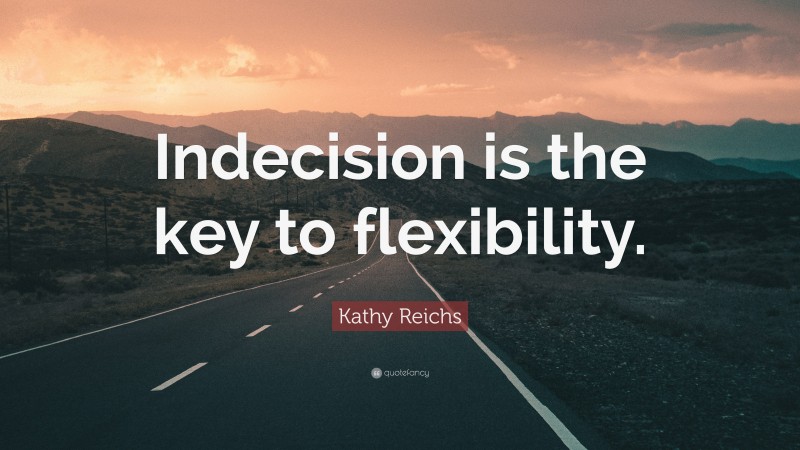 Kathy Reichs Quote: “Indecision is the key to flexibility.”