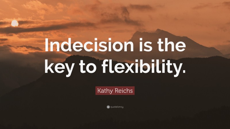 Kathy Reichs Quote: “Indecision is the key to flexibility.”