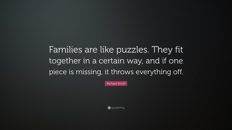 Richard Schiff Quote: “Families are like puzzles. They fit together in a certain way, and if one piece is missing, it throws everything off.”