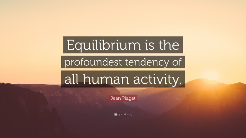Jean Piaget Quote: “Equilibrium is the profoundest tendency of all human activity.”