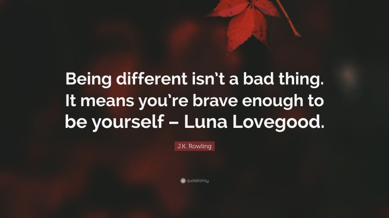 J.K. Rowling Quote: “Being different isn’t a bad thing. It means you’re brave enough to be yourself – Luna Lovegood.”