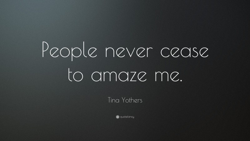 tina-yothers-quote-people-never-cease-to-amaze-me