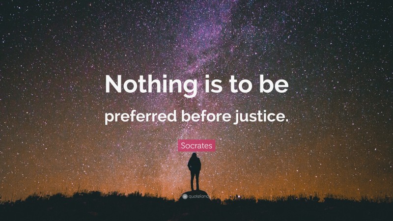 Socrates Quote: “Nothing is to be preferred before justice.”