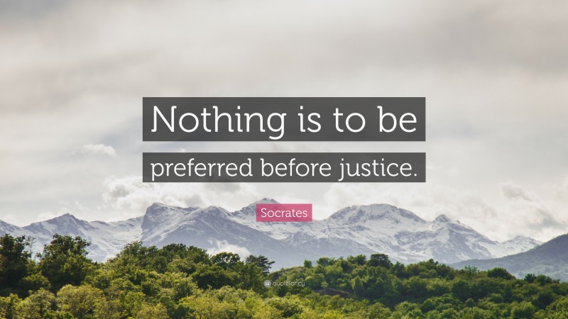 Socrates Quote: “Nothing is to be preferred before justice.”