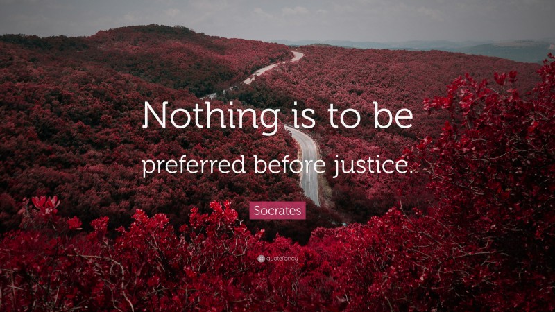 Socrates Quote: “Nothing is to be preferred before justice.”