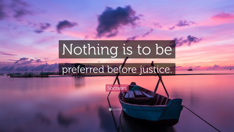 Socrates Quote: “Nothing is to be preferred before justice.”