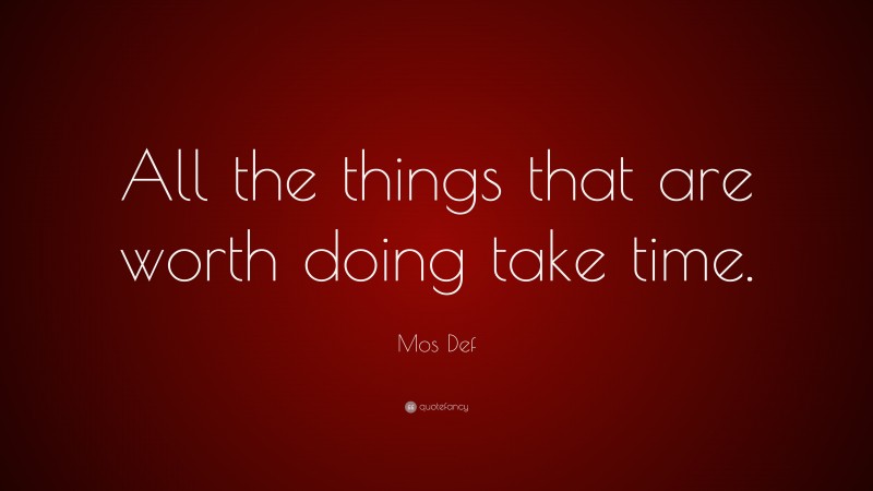 Mos Def Quote: “All the things that are worth doing take time.”