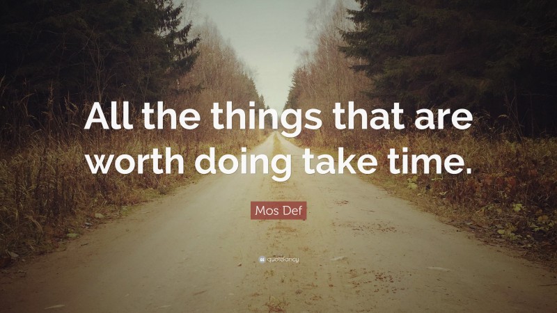 Mos Def Quote: “All the things that are worth doing take time.”