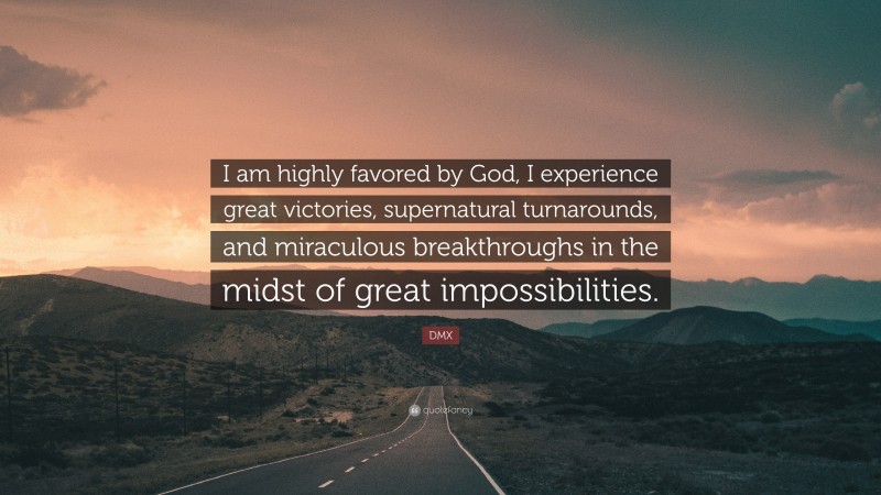 DMX Quote: “I am highly favored by God, I experience great victories, supernatural turnarounds, and miraculous breakthroughs in the midst of great impossibilities.”