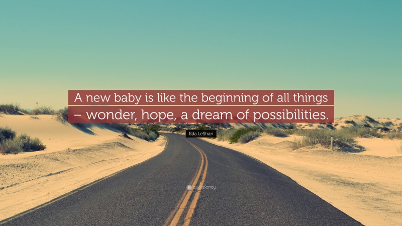 Eda LeShan Quote: “A new baby is like the beginning of all things – wonder, hope, a dream of possibilities.”