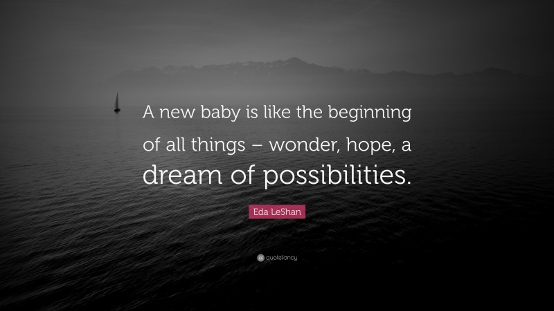 Eda LeShan Quote: “A new baby is like the beginning of all things – wonder, hope, a dream of possibilities.”
