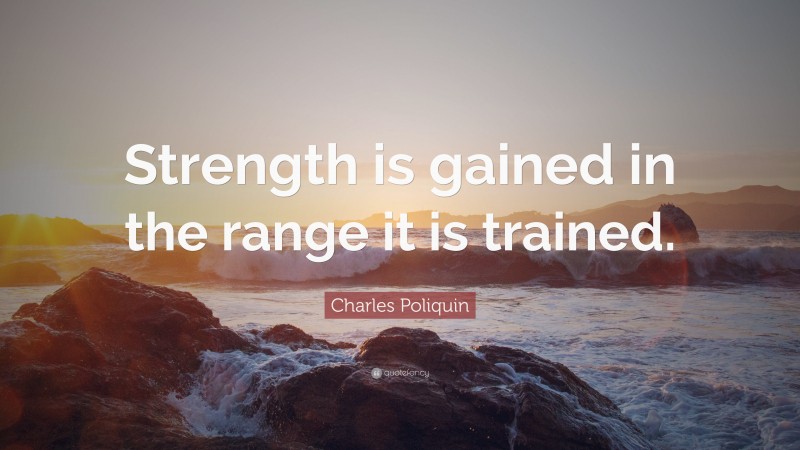 Charles Poliquin Quote: “Strength is gained in the range it is trained.”