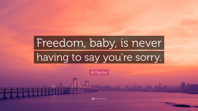 Al Pacino Quote: “Freedom, baby, is never having to say you’re sorry.”