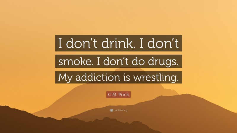 C.M. Punk Quote: “I don’t drink. I don’t smoke. I don’t do drugs. My addiction is wrestling.”