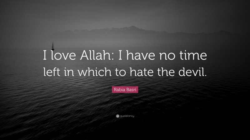 Rabia Basri Quote: “I love Allah: I have no time left in which to hate the devil.”