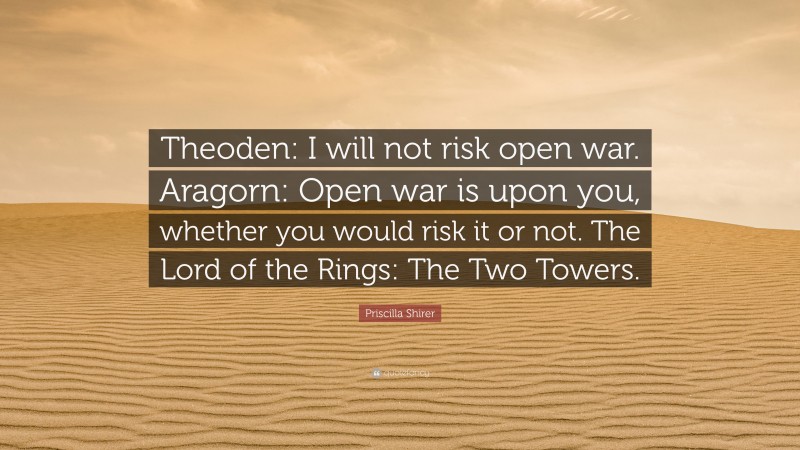 Priscilla Shirer Quote: “Theoden: I will not risk open war. Aragorn: Open war is upon you, whether you would risk it or not. The Lord of the Rings: The Two Towers.”