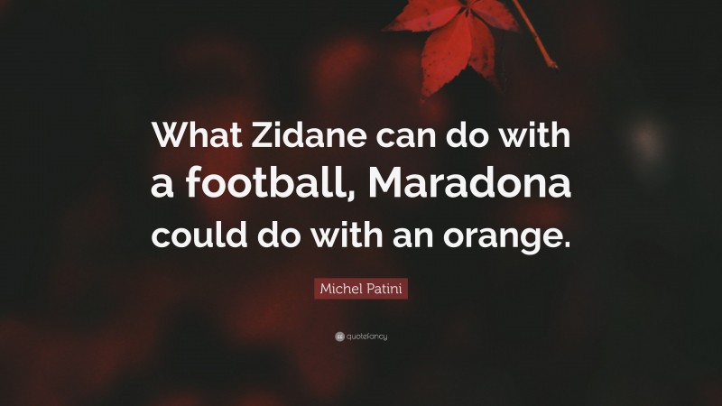 Michel Patini Quote: “What Zidane can do with a football, Maradona could do with an orange.”