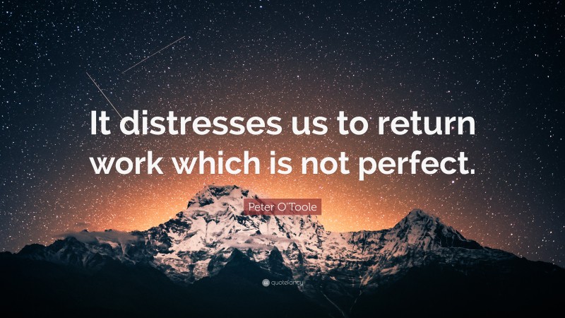 Peter O'Toole Quote: “It distresses us to return work which is not perfect.”