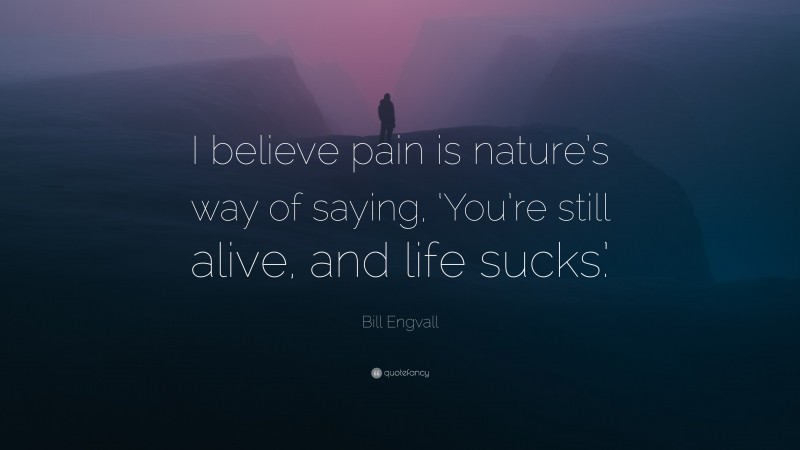 Bill Engvall Quote: “I believe pain is nature’s way of saying, ‘You’re still alive, and life sucks.’”