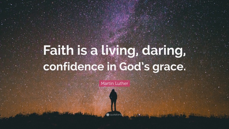 Martin Luther Quote: “Faith is a living, daring, confidence in God’s grace.”