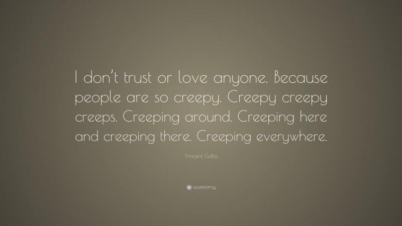 Vincent Gallo Quote: “I don’t trust or love anyone. Because people are so creepy. Creepy creepy creeps. Creeping around. Creeping here and creeping there. Creeping everywhere.”