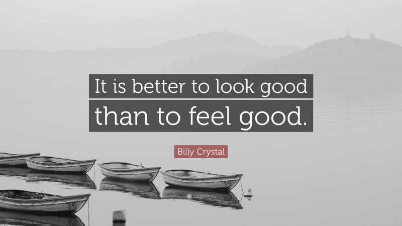 Billy Crystal Quote: “It is better to look good than to feel good.”