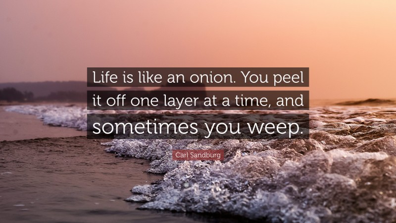 Carl Sandburg Quote: “Life is like an onion. You peel it off one layer at a time, and sometimes you weep.”