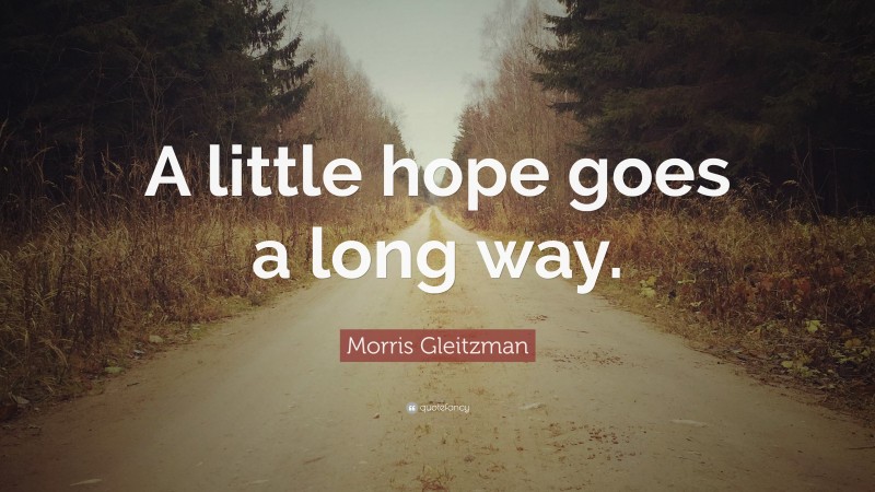 Morris Gleitzman Quote: “A little hope goes a long way.”