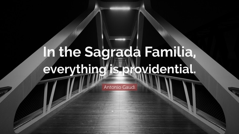 Antonio Gaudi Quote: “In the Sagrada Familia, everything is providential.”
