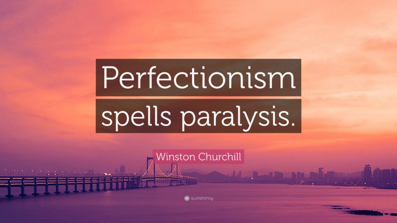 Winston Churchill Quote: “Perfectionism spells paralysis.”