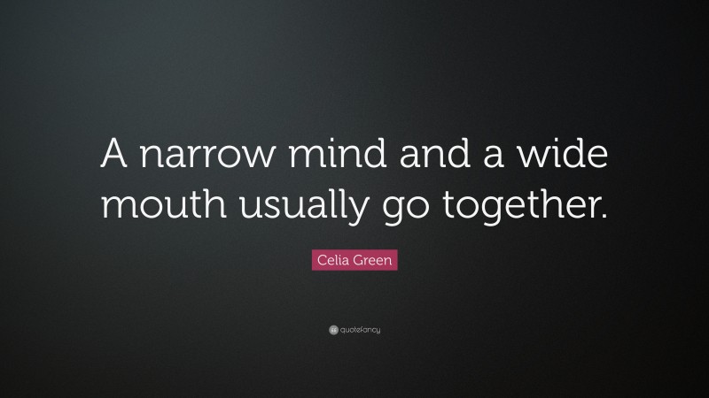 Celia Green Quote: “A narrow mind and a wide mouth usually go together.”