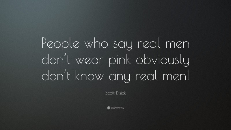 Scott Disick Quote: “People who say real men don’t wear pink obviously don’t know any real men!”