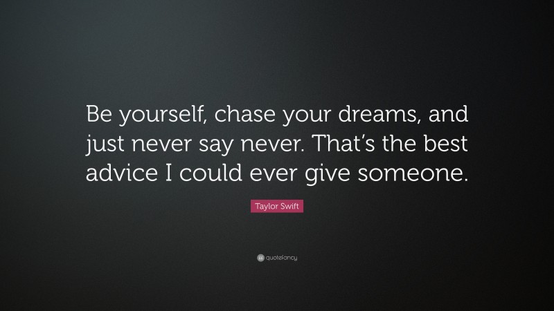 Taylor Swift Quote: “Be yourself, chase your dreams, and just never say never. That’s the best advice I could ever give someone.”