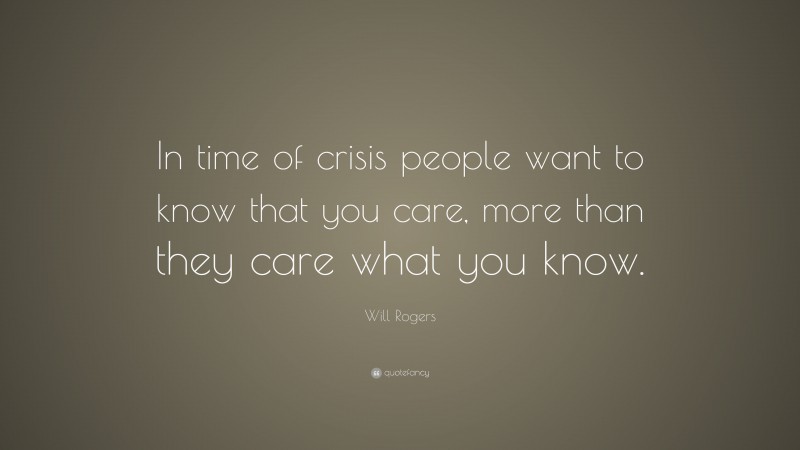 Will Rogers Quote: “In time of crisis people want to know that you care, more than they care what you know.”