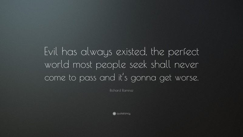 Richard Ramirez Quote: “Evil has always existed, the perfect world most people seek shall never come to pass and it’s gonna get worse.”