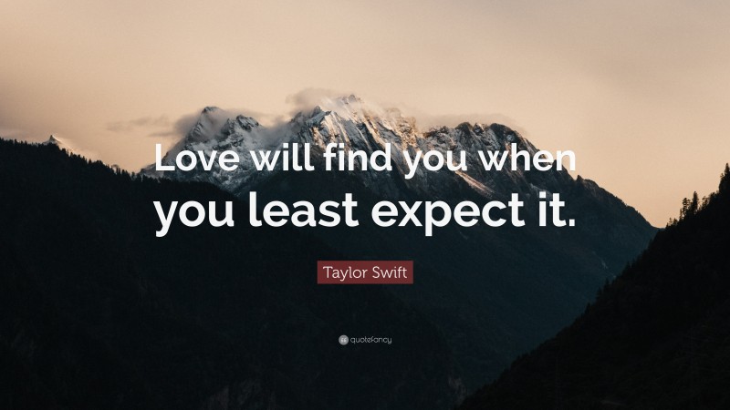 Taylor Swift Quote: “Love will find you when you least expect it.”