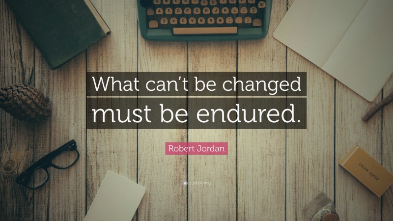 Robert Jordan Quote: “What can’t be changed must be endured.”