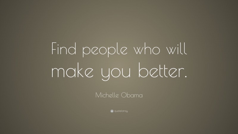 Michelle Obama Quote: “Find people who will make you better.”