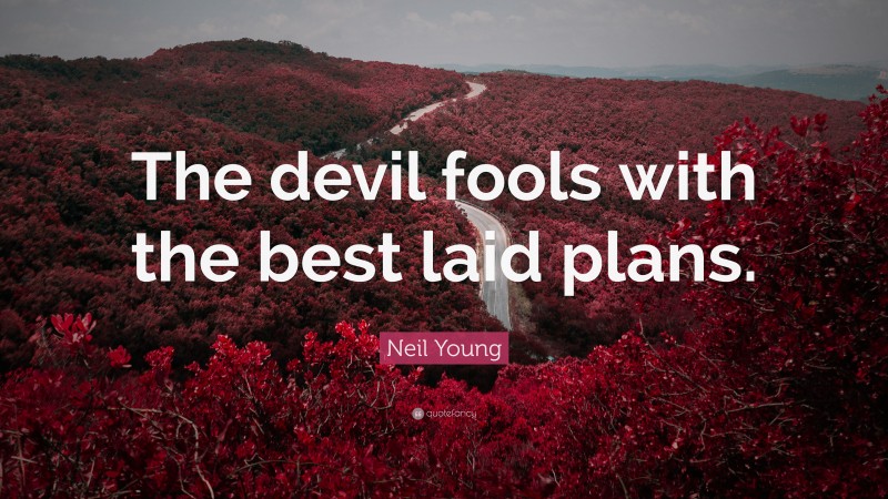 Neil Young Quote: “The devil fools with the best laid plans.”