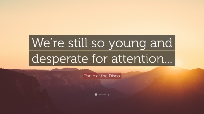 Panic at the Disco Quote: “We’re still so young and desperate for attention...”