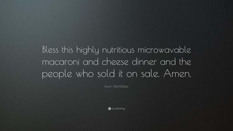 Kevin McAllister Quote: “Bless this highly nutritious microwavable macaroni and cheese dinner and the people who sold it on sale. Amen.”