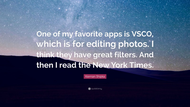 Kiernan Shipka Quote: “One of my favorite apps is VSCO, which is for editing photos. I think they have great filters. And then I read the New York Times.”