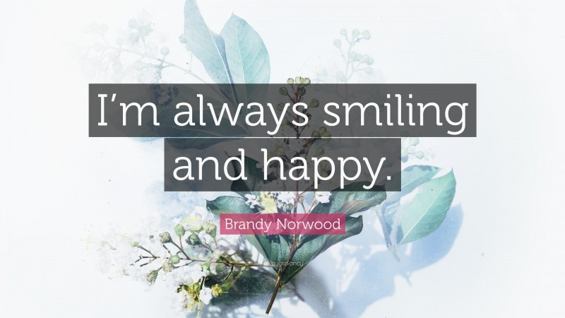 Brandy Norwood Quote: “I’m always smiling and happy.”