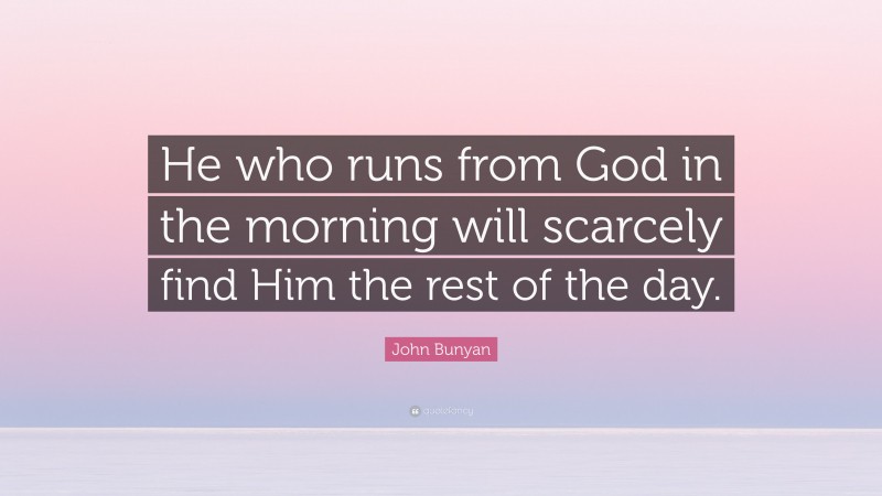 John Bunyan Quote: “He who runs from God in the morning will scarcely find Him the rest of the day.”
