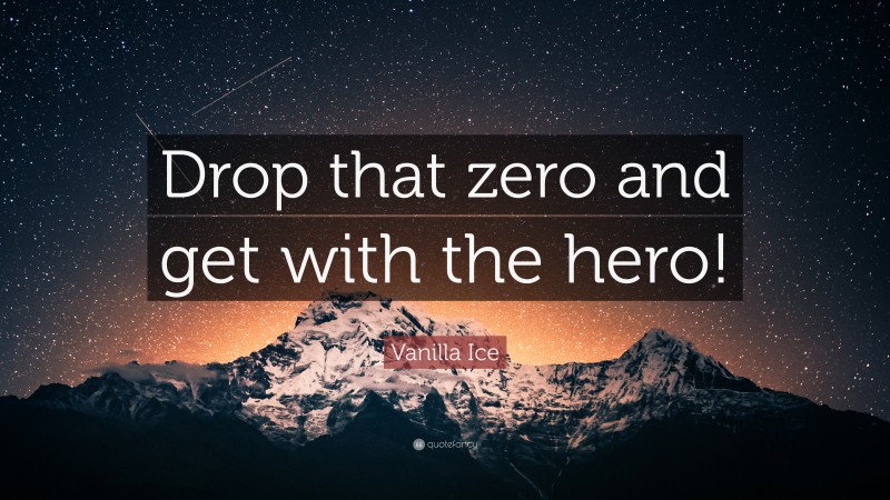 Vanilla Ice Quote: “Drop that zero and get with the hero!”