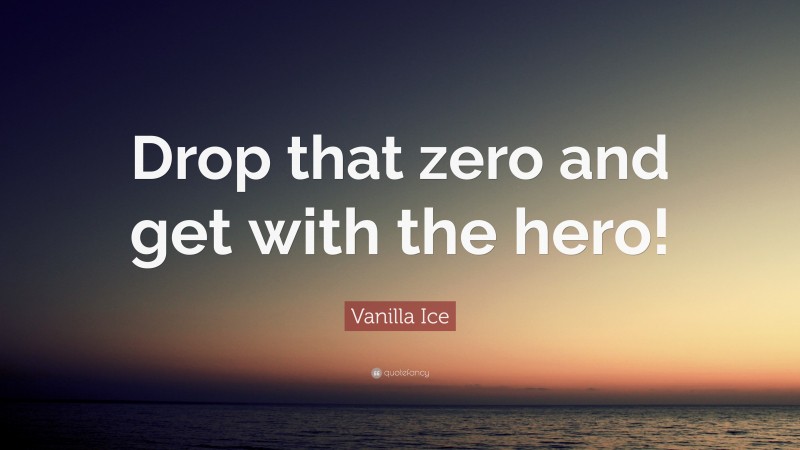 Vanilla Ice Quote: “Drop that zero and get with the hero!”
