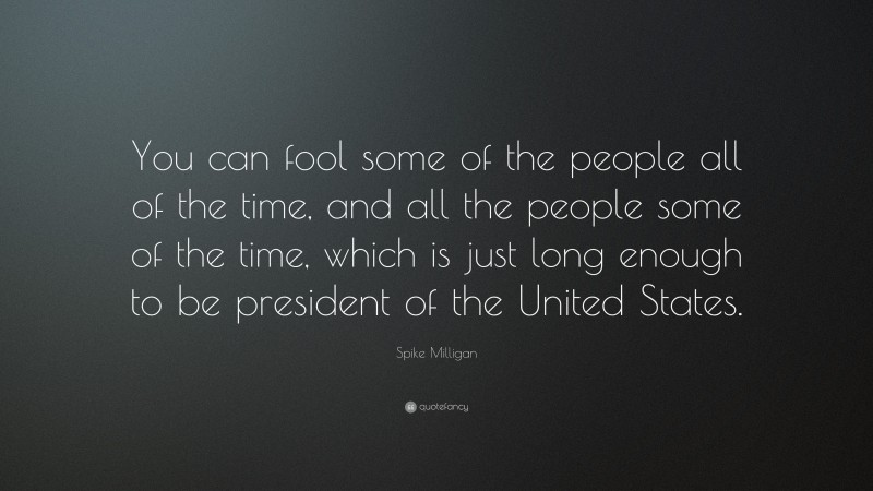 Spike Milligan Quote: “You can fool some of the people all of the time, and all the people some of the time, which is just long enough to be president of the United States.”