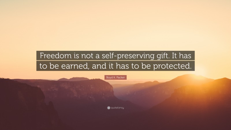 Boyd K. Packer Quote: “Freedom is not a self-preserving gift. It has to be earned, and it has to be protected.”