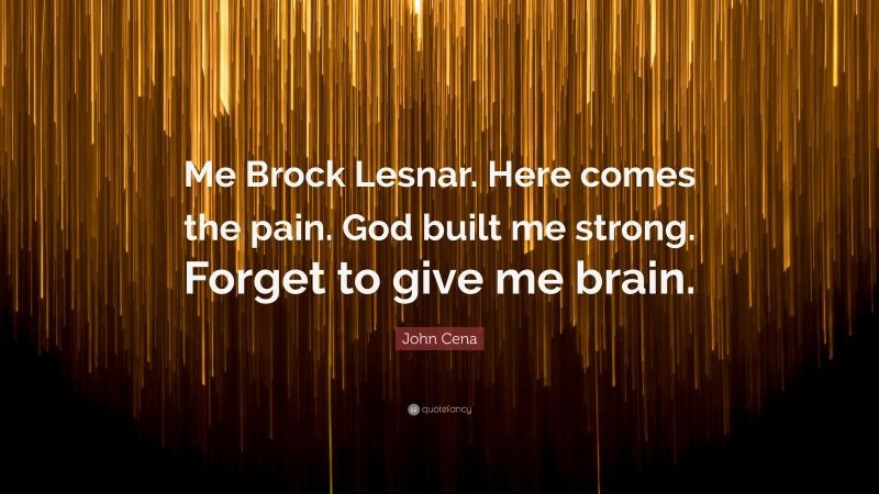 John Cena Quote: “Me Brock Lesnar. Here comes the pain. God built me strong. Forget to give me brain.”