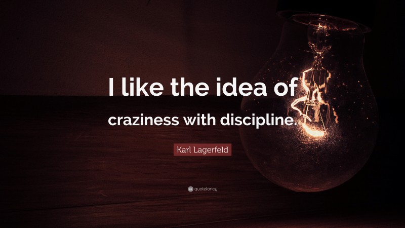 Karl Lagerfeld Quote: “I like the idea of craziness with discipline.”